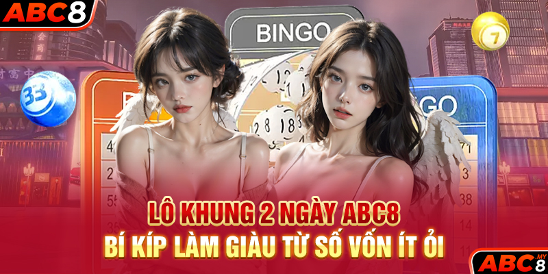 Lô Khung 2 Ngày ABC8 – Bí Kíp Làm Giàu Từ Số Vốn Ít Ỏi